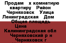 Продам 2-х комнатную квартиру › Район ­ Черняховск › Улица ­ Ленинградская › Дом ­ 24/5 › Общая площадь ­ 50 › Цена ­ 1 950 000 - Калининградская обл., Черняховский р-н, Черняховск г. Недвижимость » Квартиры продажа   . Калининградская обл.